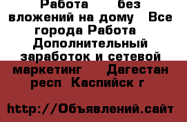 Работа avon без вложений на дому - Все города Работа » Дополнительный заработок и сетевой маркетинг   . Дагестан респ.,Каспийск г.